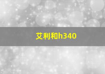 艾利和h340