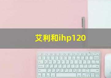 艾利和ihp120