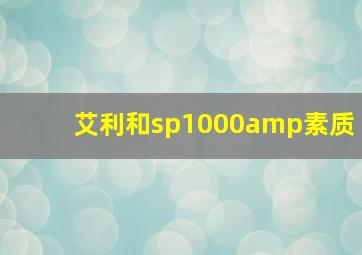 艾利和sp1000amp素质