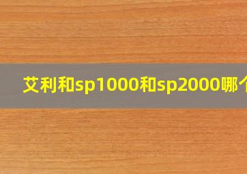 艾利和sp1000和sp2000哪个好