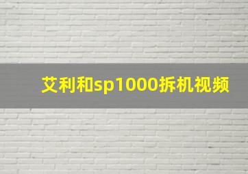 艾利和sp1000拆机视频