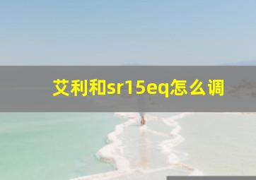 艾利和sr15eq怎么调