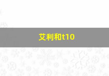 艾利和t10