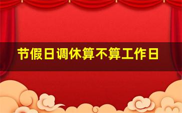 节假日调休算不算工作日