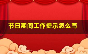 节日期间工作提示怎么写