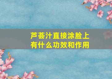 芦荟汁直接涂脸上有什么功效和作用