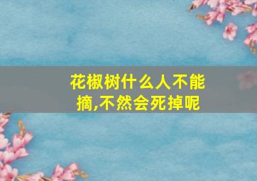 花椒树什么人不能摘,不然会死掉呢