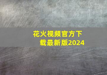 花火视频官方下载最新版2024