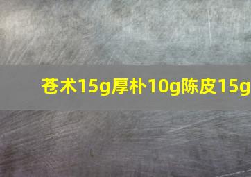 苍术15g厚朴10g陈皮15g