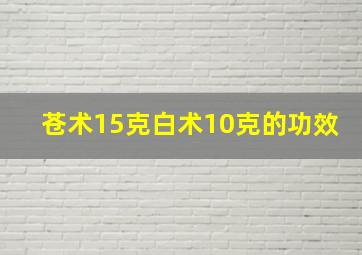 苍术15克白术10克的功效