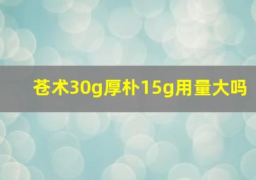 苍术30g厚朴15g用量大吗