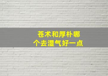 苍术和厚朴哪个去湿气好一点