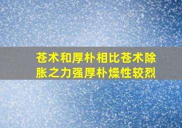 苍术和厚朴相比苍术除胀之力强厚朴燥性较烈