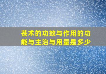 苍术的功效与作用的功能与主治与用量是多少