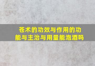 苍术的功效与作用的功能与主治与用量能泡酒吗