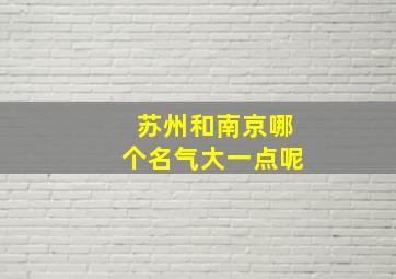 苏州和南京哪个名气大一点呢