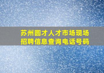 苏州圆才人才市场现场招聘信息查询电话号码