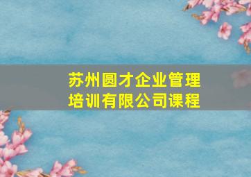 苏州圆才企业管理培训有限公司课程