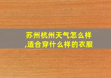 苏州杭州天气怎么样,适合穿什么样的衣服