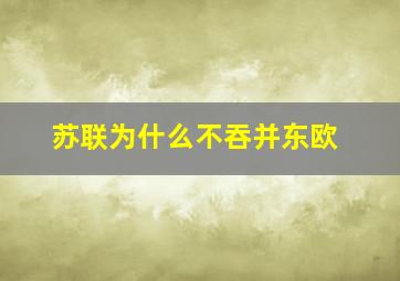 苏联为什么不吞并东欧