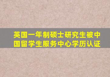 英国一年制硕士研究生被中国留学生服务中心学历认证