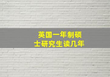 英国一年制硕士研究生读几年