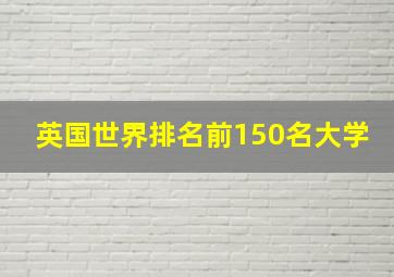 英国世界排名前150名大学