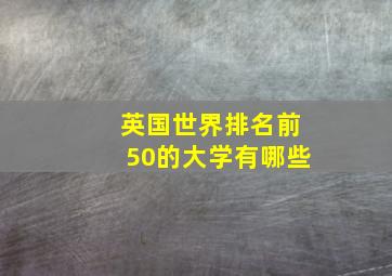 英国世界排名前50的大学有哪些