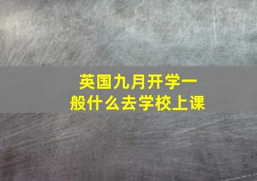 英国九月开学一般什么去学校上课