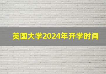 英国大学2024年开学时间