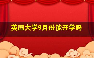 英国大学9月份能开学吗