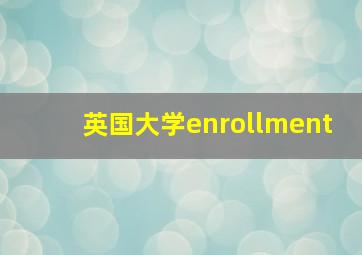 英国大学enrollment