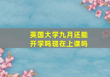 英国大学九月还能开学吗现在上课吗