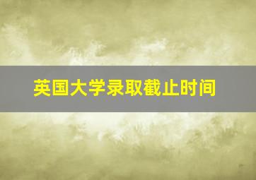 英国大学录取截止时间