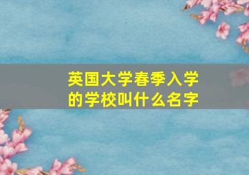 英国大学春季入学的学校叫什么名字