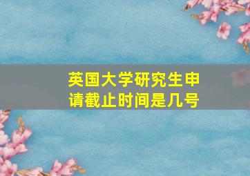 英国大学研究生申请截止时间是几号