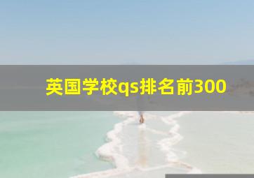 英国学校qs排名前300