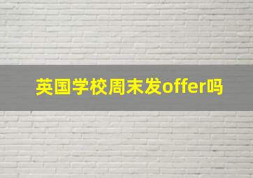 英国学校周末发offer吗