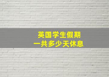 英国学生假期一共多少天休息