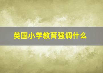 英国小学教育强调什么