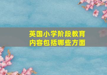 英国小学阶段教育内容包括哪些方面