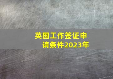 英国工作签证申请条件2023年