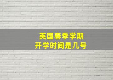 英国春季学期开学时间是几号