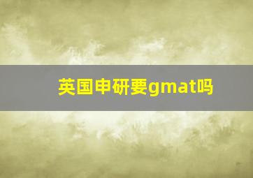 英国申研要gmat吗