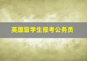 英国留学生报考公务员