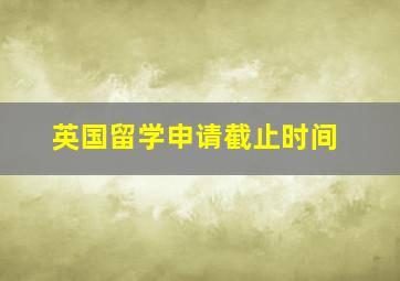 英国留学申请截止时间