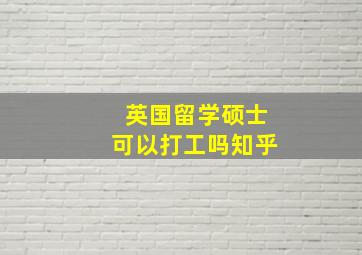 英国留学硕士可以打工吗知乎