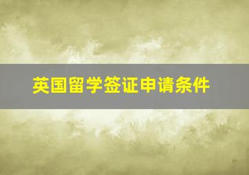 英国留学签证申请条件