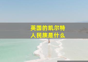 英国的凯尔特人民族是什么