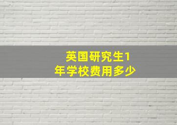 英国研究生1年学校费用多少